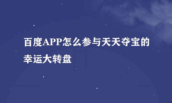 百度APP怎么参与天天夺宝的幸运大转盘