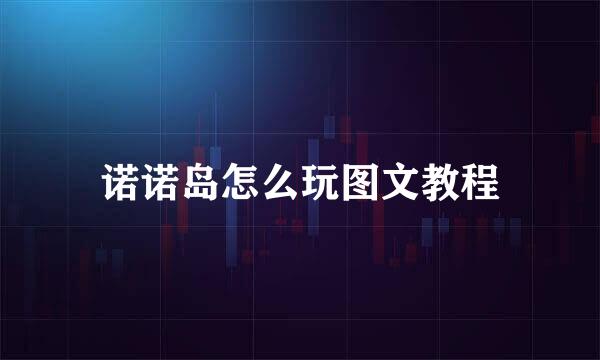 诺诺岛怎么玩图文教程