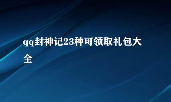 qq封神记23种可领取礼包大全