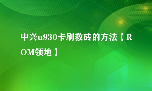 中兴u930卡刷救砖的方法【ROM领地】