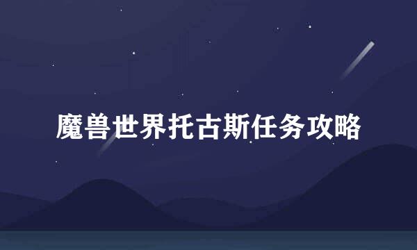 魔兽世界托古斯任务攻略