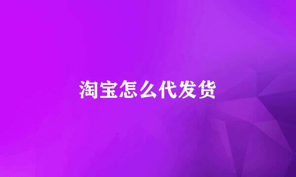 淘宝怎么代发货