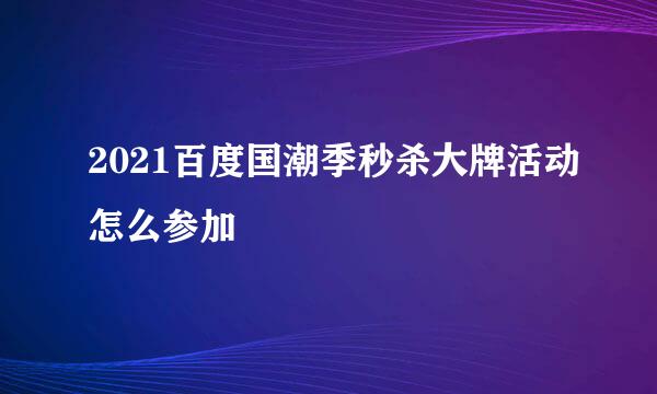 2021百度国潮季秒杀大牌活动怎么参加