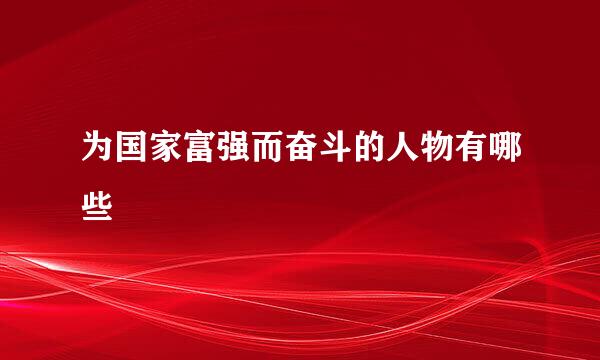 为国家富强而奋斗的人物有哪些