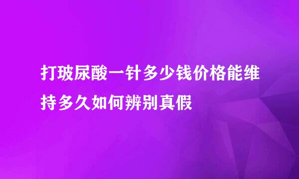 打玻尿酸一针多少钱价格能维持多久如何辨别真假
