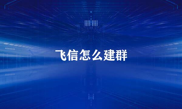 飞信怎么建群