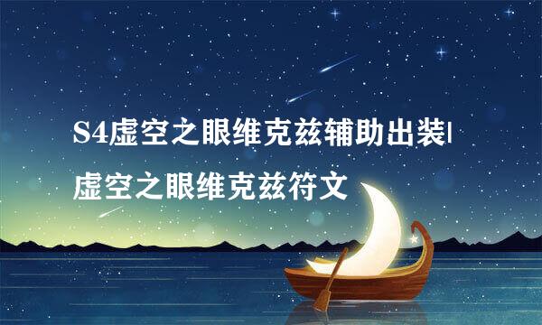 S4虚空之眼维克兹辅助出装|虚空之眼维克兹符文