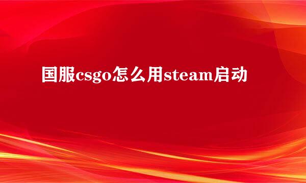 国服csgo怎么用steam启动