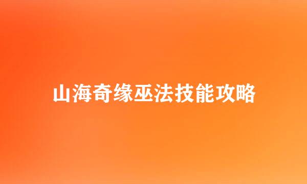山海奇缘巫法技能攻略