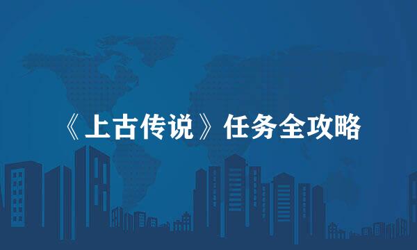 《上古传说》任务全攻略