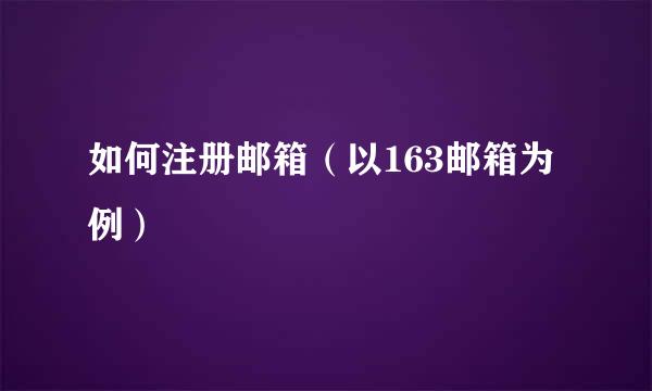如何注册邮箱（以163邮箱为例）