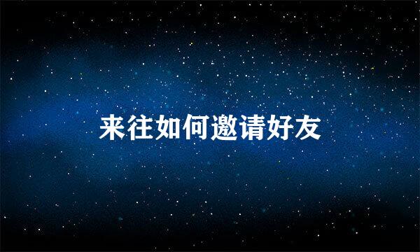来往如何邀请好友