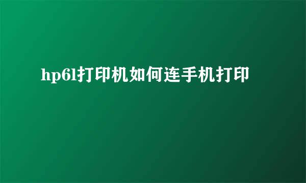 hp6l打印机如何连手机打印