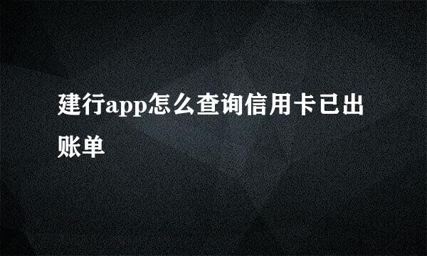建行app怎么查询信用卡已出账单