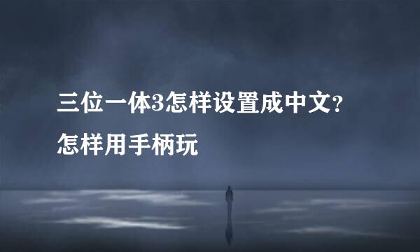三位一体3怎样设置成中文？怎样用手柄玩
