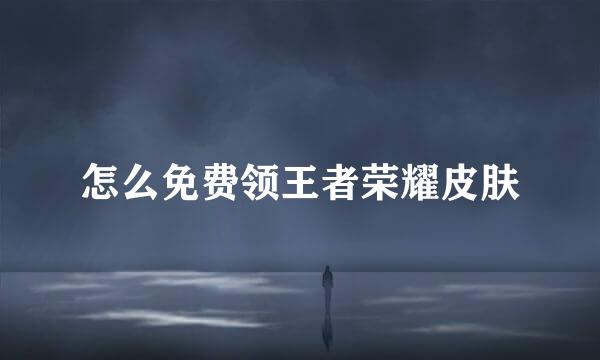 怎么免费领王者荣耀皮肤