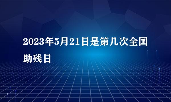 2023年5月21日是第几次全国助残日