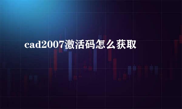 cad2007激活码怎么获取