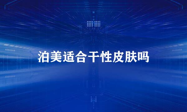 泊美适合干性皮肤吗