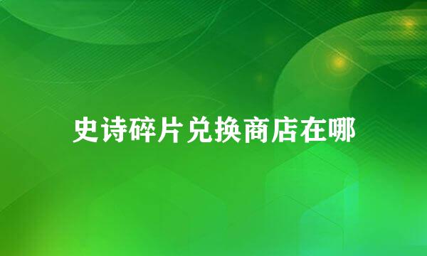 史诗碎片兑换商店在哪