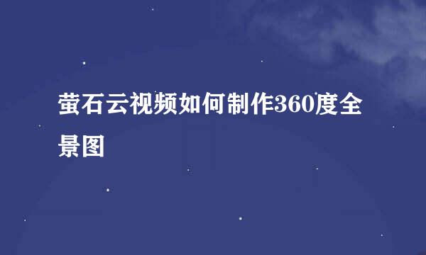 萤石云视频如何制作360度全景图