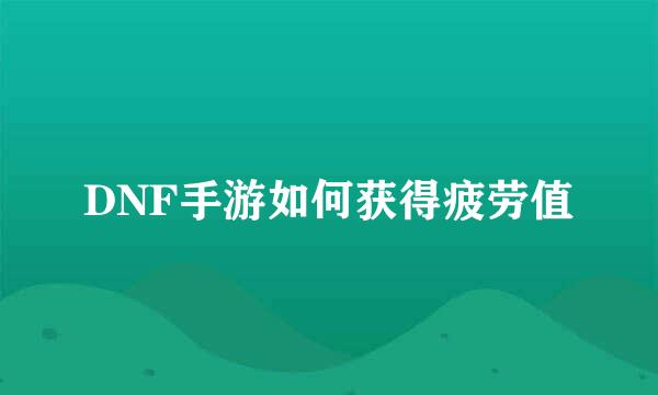 DNF手游如何获得疲劳值
