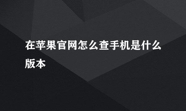 在苹果官网怎么查手机是什么版本