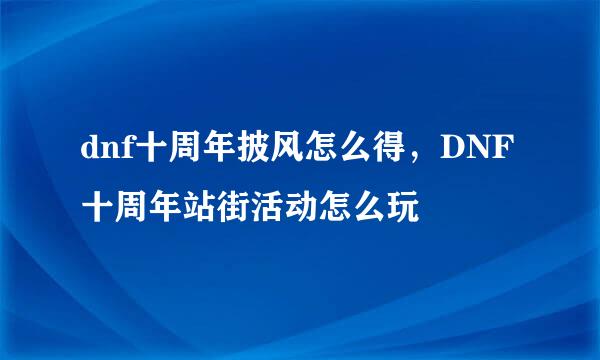 dnf十周年披风怎么得，DNF十周年站街活动怎么玩