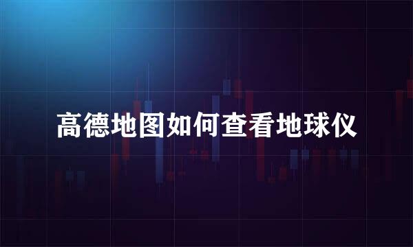 高德地图如何查看地球仪