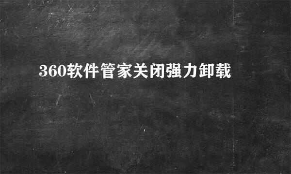360软件管家关闭强力卸载