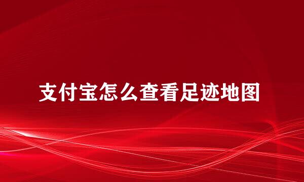 支付宝怎么查看足迹地图 