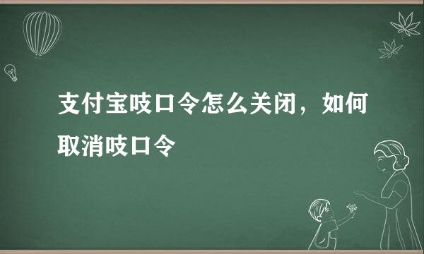 支付宝吱口令怎么关闭，如何取消吱口令
