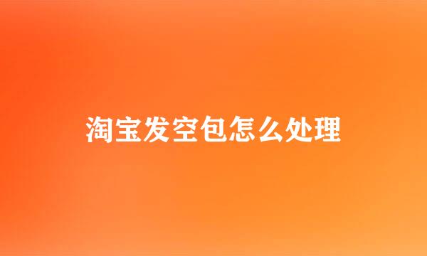 淘宝发空包怎么处理