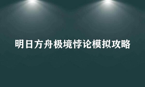 明日方舟极境悖论模拟攻略
