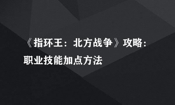 《指环王：北方战争》攻略：职业技能加点方法