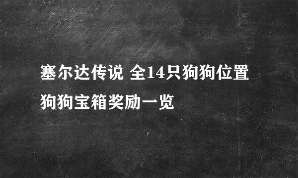 塞尔达传说 全14只狗狗位置 狗狗宝箱奖励一览