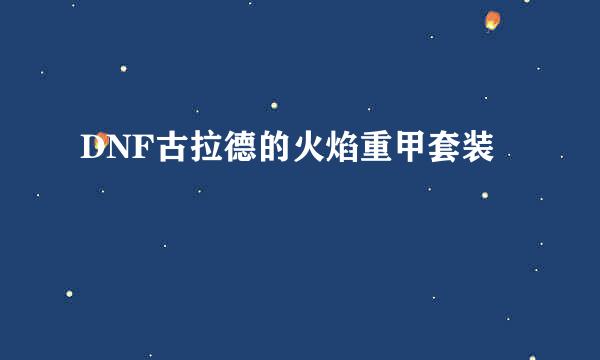DNF古拉德的火焰重甲套装