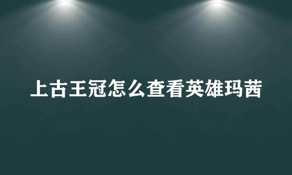 上古王冠怎么查看英雄玛茜