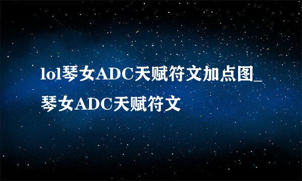 lol琴女ADC天赋符文加点图_琴女ADC天赋符文