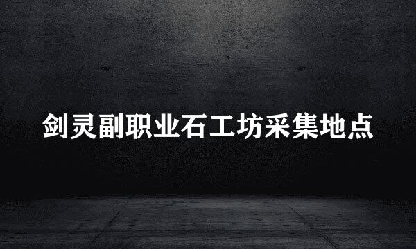 剑灵副职业石工坊采集地点