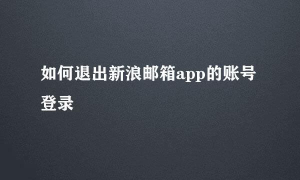 如何退出新浪邮箱app的账号登录
