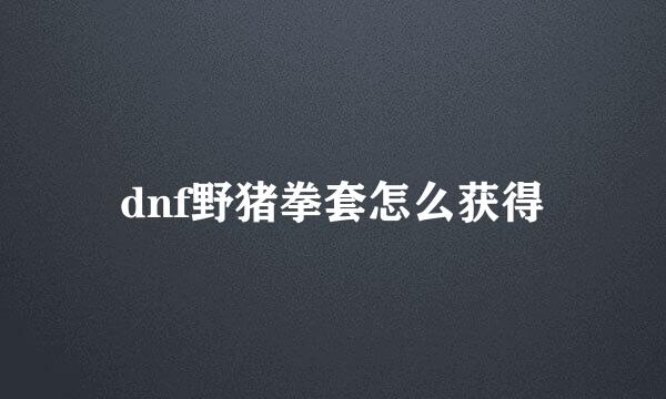 dnf野猪拳套怎么获得