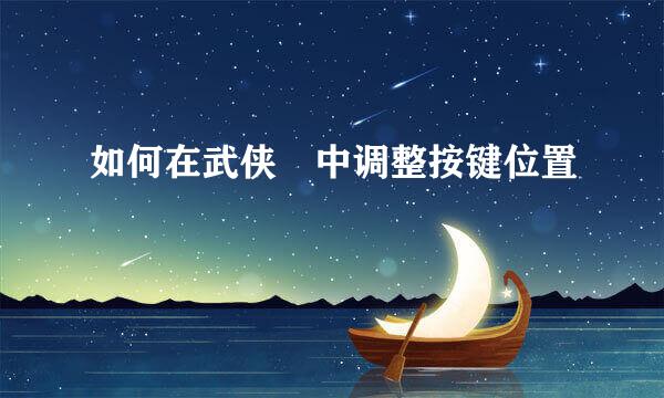 如何在武侠乂中调整按键位置