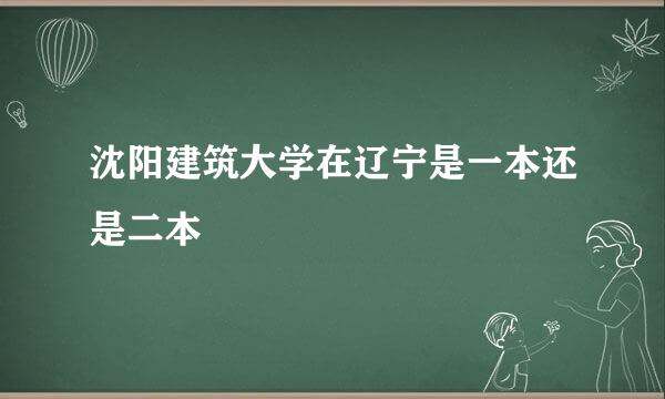 沈阳建筑大学在辽宁是一本还是二本