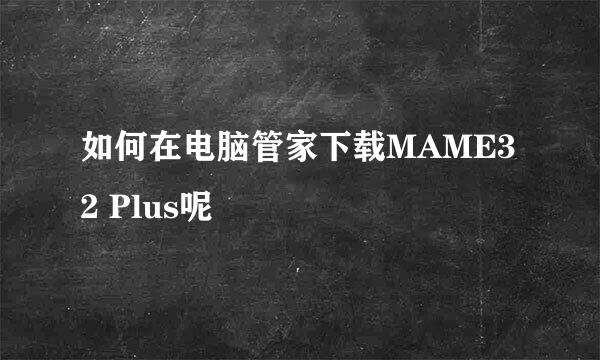 如何在电脑管家下载MAME32 Plus呢