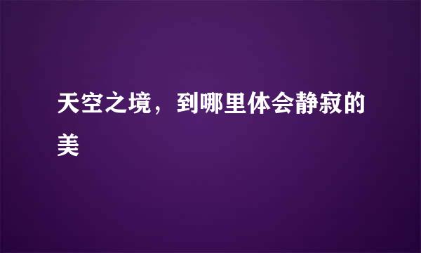 天空之境，到哪里体会静寂的美