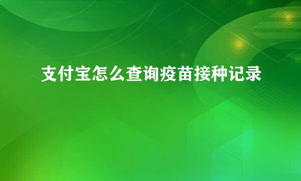 支付宝怎么查询疫苗接种记录