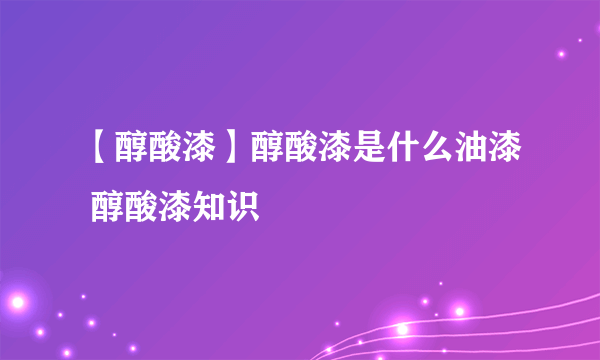 【醇酸漆】醇酸漆是什么油漆 醇酸漆知识