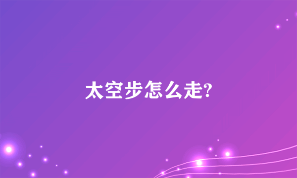 太空步怎么走?