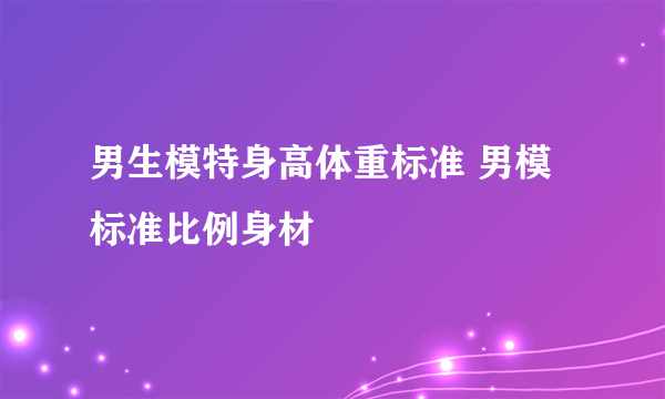 男生模特身高体重标准 男模标准比例身材
